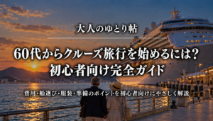 60代からクルーズ旅行を始めるには？初心者向け完全ガイド