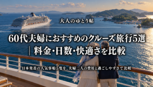 大人のゆとり帖｜60代夫婦におすすめのクルーズ旅行5選｜料金・日数・快適さを比較
