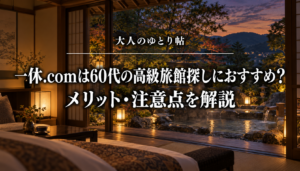 一休.comは60代の高級旅館探しにおすすめ？メリット・注意点を解説