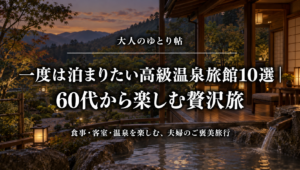 一度は泊まりたい高級温泉旅館10選｜60代から楽しむ贅沢旅
